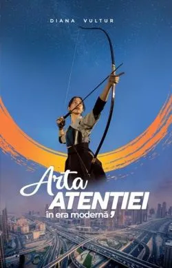 Arta atenției în era modernă de Diana Vultur