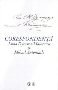 Corespondență Livia Dymsza-Maiorescu și Mihail Antoniade de Mihail Antoniade