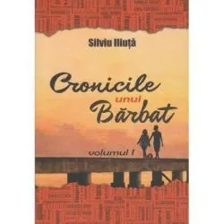 Cronicile unui Barbat. Volumul I de Silviu Iliuta