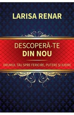 Descopera-te din nou. Drumul tau spre fericire, putere si iubire