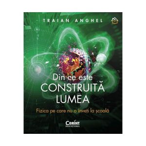 Din ce este construită lumea. Fizica pe care nu o înveți la școală