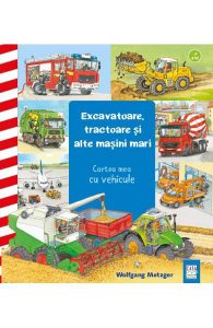 Excavatoare, tractoare și alte mașini mari. Cartea mea cu vehicule