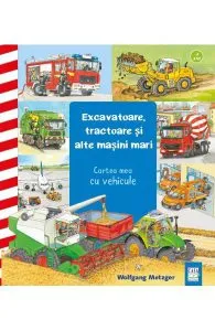 Excavatoare, tractoare și alte mașini mari. Cartea mea cu vehicule de Wolfgang Metzger