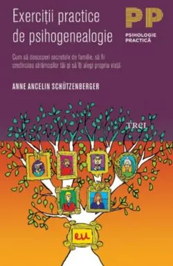 Exerciţii practice de psihogenealogie. Cum să descoperi secretele de familie, să fii credincios strămoşilor tăi şi să îţi alegi propria viaţă de Anne Ancelin Schuetzenberger