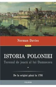 Istoria Poloniei. Terenul de joaca al lui Dumnezeu Vol.1 2 de Norman Davies