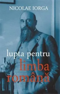 Lupta pentru limba romana de Nicolae Iorga