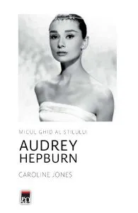 Micul ghid al stilului: Audrey Hepburn de Caroline Jones