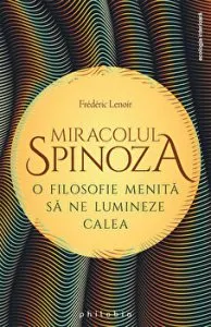 Miracolul Spinoza. O filosofie menita sa ne lumineze calea de Frederic Lenoir