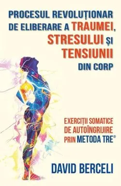 Procesul revoluționar de eliberare a traumei, stresului și tensiunii din corp de David Berceli