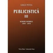 Publicistica, volumul 3. Scrieri istorice 1945-1976 de Vasile Netea