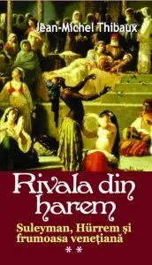 Rivala din harem. Suleyman, Hurrem si frumoasa venetiana, Vol. 2 de Jean-Michel Thibaux