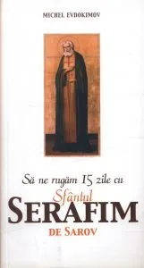 Sa ne rugam 15 zile cu Sfantul Serafim de Sarov de Michel Evdokimov