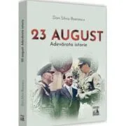 23 August. Adevarata istorie de Dan-Silviu Boerescu