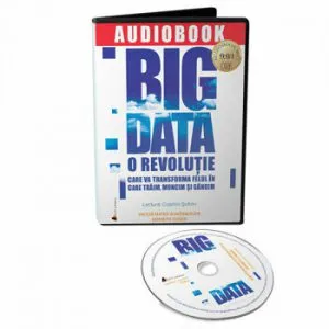 Big Data: O revolutie care va transforma felul in care traim, muncim si gandim