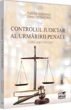 Controlul judiciar al urmaririi penale. Curs universitar de Dinu Ostavciuc