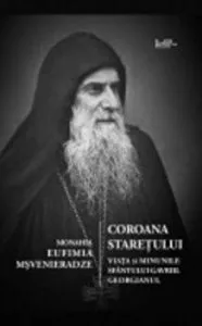 Coroana staretului. Viata si minunile Sfantului Gavriil Georgianul de Monahia Eufimia Msveniardze