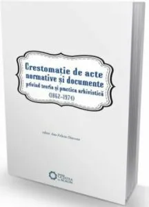 Crestomatie de acte normative si documente privind teoria si practica arhivistica (1862-1974) de Ana Felicia Diaconu