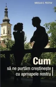 Cum sa ne purtam crestineste cu aproapele nostru de Nikolai E. Pestov