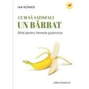 Cum sa satisfaci un barbat. Ghid pentru femeile puternice de Ian Kerner