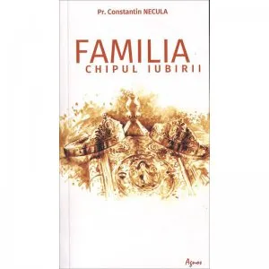 Familia, chipul iubirii de Preot Constantin Necula