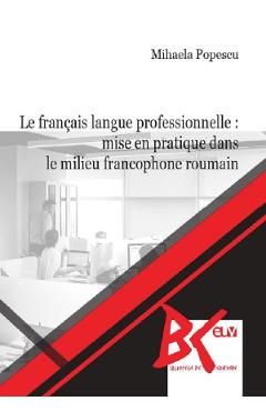 Le francais langue professionnelle: Mise en pratique dans le milieu francophone roumain