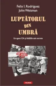 Luptatorul din umbra. Un agent CIA si bataliile sale secrete de Felix I. Rodriguez