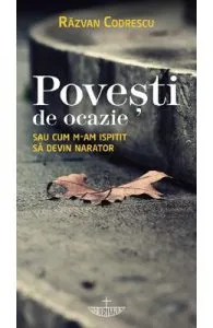 Povesti de ocazie sau cum m-am ispitit sa devin narator de Razvan Codrescu
