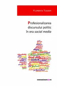 Profesionalizarea discursului politic in era social media de Florenta Toader