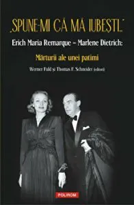 Spune-mi ca ma iubesti... - Erich Maria Remarque - Marlene Dietrich: Marturii ale unei patimi de Thomas F. Schneider