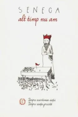 Alt timp nu am. Despre scurtimea vieţii. Despre viaţa fericită de Seneca