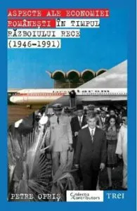 Aspecte ale economiei romanesti in timpul Razboiului Rece (1946 - 1991) de Petre Opris