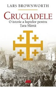 Cruciadele. O istorie a luptelor pentru Tara Sfanta de Lars Brownworth