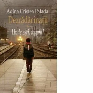 Dezradacinatii - unde esti mama? de Adina Cristea Palada