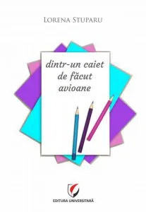 Dintr-un caiet de făcut avioane de Lorena Stuparu