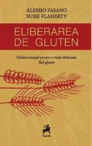 Eliberarea de gluten. Ghidul esențial pentru o viață sănătoasă de Alessio Fasano