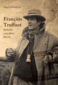 Francois Truffaut. Barbatul care iubea filmele de Magda Mihailescu