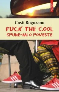 Fuck the cool. Spune-mi o poveste de Costi Rogozanu