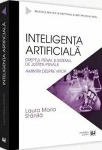 Inteligenta artificiala. Dreptul penal si sistemul de justitie penala. Amintiri despre viitor de Laura Maria Stanila