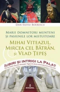 Iubiri si intrigi la palat Vol. 1: Marii domnitori munteni si pasiunile lor... Mihai Viteazul, Mircea cel Batran si Vlad Tepes de Dan-Silviu Boerescu