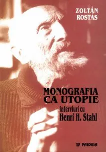Monografia ca utopie. Interviuri cu Henri H. Stahl de Zoltan Rostas