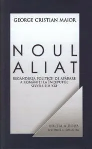 Noul aliat. Regandirea politicii de aparare a Romaniei la inceputul secolului XXI. Editia a II-a de George Cristian Maior