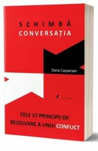 Schimba conversatia. Cele 17 principii de rezolvare a unui conflict - Carte de Dana Caspersen