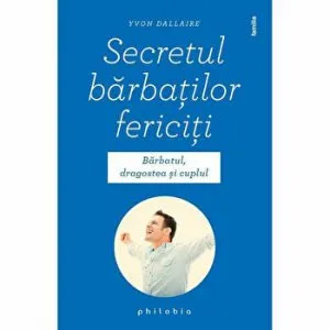 Secretul barbatilor fericiti. Barbatul,dragostea si cuplul de Yvon Dallaire