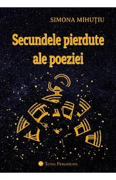 Secundele pierdute ale poeziei de Simona Mihutiu