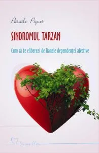 Sindromul Tarzan. Cum sa te eliberezi de lianele dependentei afective de Pascale Piquet