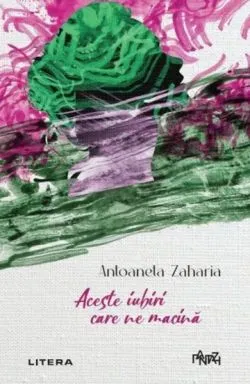 Aceste iubiri care ne macina de Antoaneta Zaharia