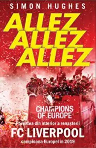 Allez. Allez. Allez. Povestea din interior a renasterii FC Liverpool campioana Europei in 2019 de Simon Hughes