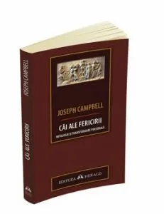 Cai ale fericirii. Mitologie si transformare personala de Joseph Campbell