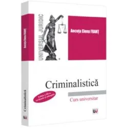 Criminalistica. Editia a 3-a, revazuta si adaugita de Ancuta Elena Frant