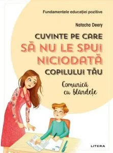Cuvinte pe care să nu le spui niciodată copilului tău. Comunică cu blândețe de Natacha Deery